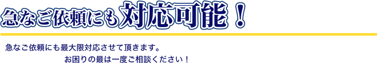 急なご依頼にも対応可能!急なご依頼にも最大限対応させて頂きます。お困りの最は一度ご相談ください!