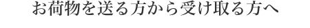お荷物を送る方から受け取る方へ